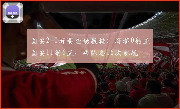 国安2-0海港全场数据：海港0射正国安11射6正，两队各16次犯规