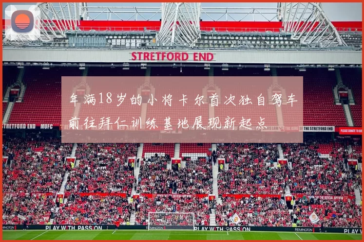年满18岁的小将卡尔首次独自驾车前往拜仁训练基地展现新起点