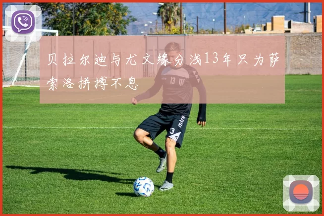 贝拉尔迪与尤文缘分浅13年只为萨索洛拼搏不息