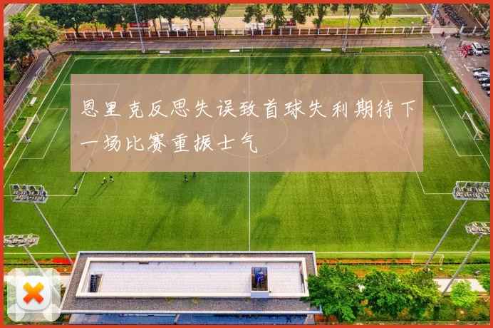 恩里克反思失误致首球失利期待下一场比赛重振士气
