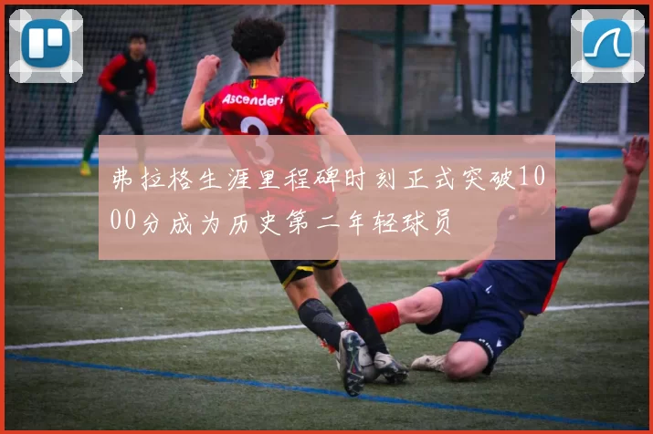 弗拉格生涯里程碑时刻正式突破1000分成为历史第二年轻球员