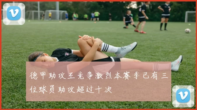 德甲助攻王竞争激烈本赛季已有三位球员助攻超过十次