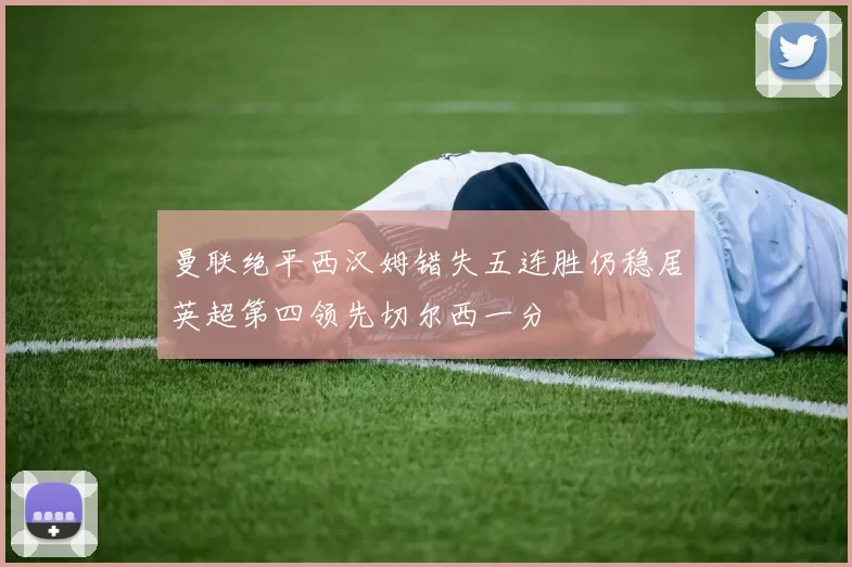 曼联绝平西汉姆错失五连胜仍稳居英超第四领先切尔西一分