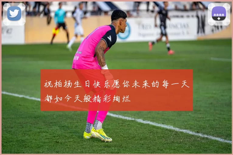 祝柏杨生日快乐愿你未来的每一天都如今天般精彩绚烂