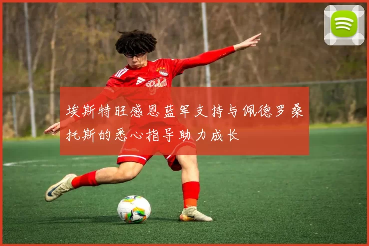 埃斯特旺感恩蓝军支持与佩德罗桑托斯的悉心指导助力成长
