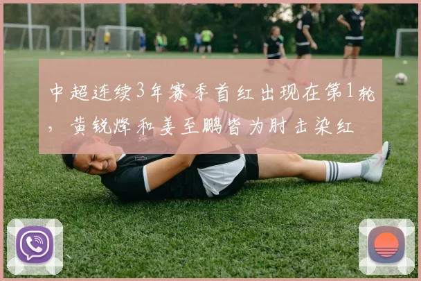 中超连续3年赛季首红出现在第1轮，黄锐烽和姜至鹏皆为肘击染红