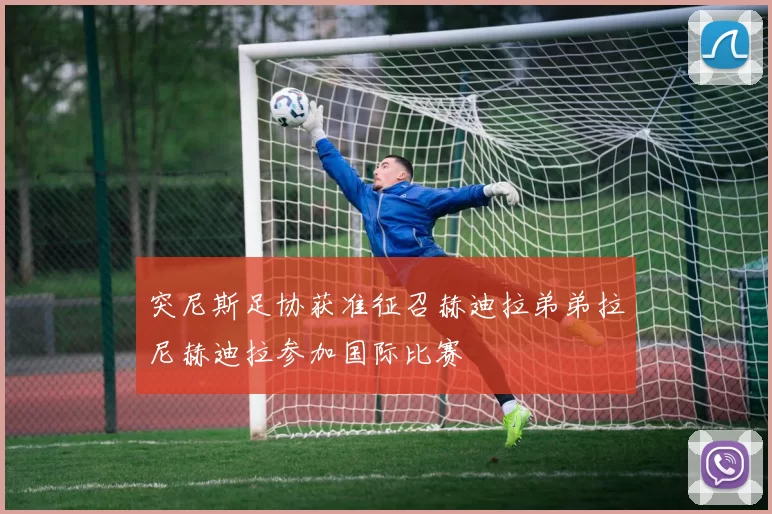 突尼斯足协获准征召赫迪拉弟弟拉尼赫迪拉参加国际比赛
